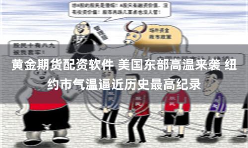 黄金期货配资软件 美国东部高温来袭 纽约市气温逼近历史最高纪录