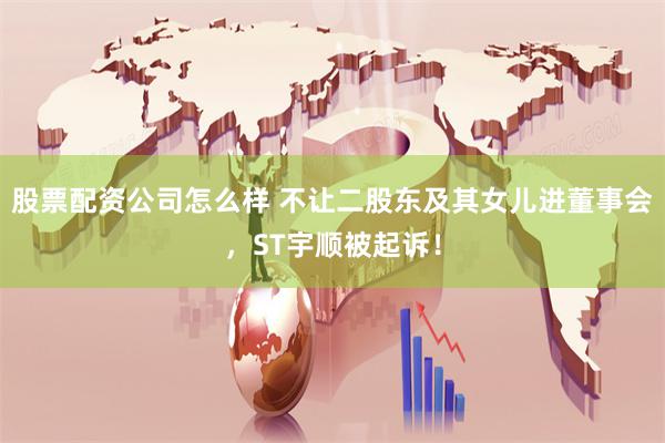 股票配资公司怎么样 不让二股东及其女儿进董事会，ST宇顺被起诉！