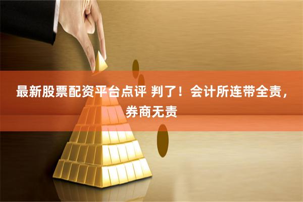 最新股票配资平台点评 判了！会计所连带全责，券商无责