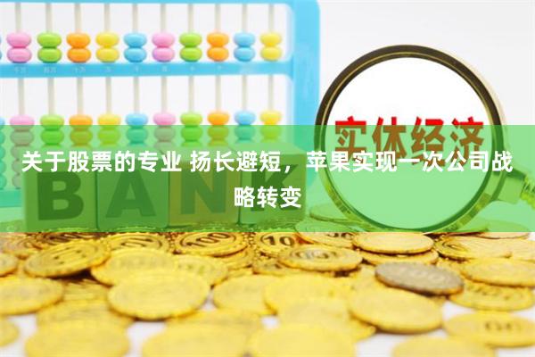 关于股票的专业 扬长避短，苹果实现一次公司战略转变