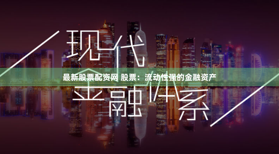 最新股票配资网 股票：流动性强的金融资产