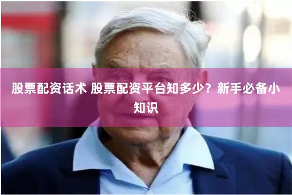股票配资话术 股票配资平台知多少？新手必备小知识