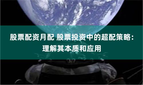 股票配资月配 股票投资中的超配策略：理解其本质和应用
