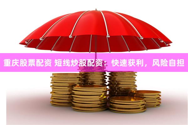重庆股票配资 短线炒股配资：快速获利，风险自担