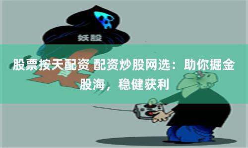 股票按天配资 配资炒股网选：助你掘金股海，稳健获利
