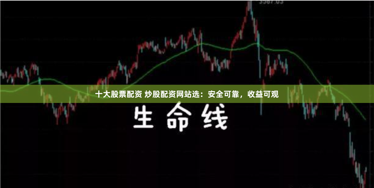 十大股票配资 炒股配资网站选：安全可靠，收益可观
