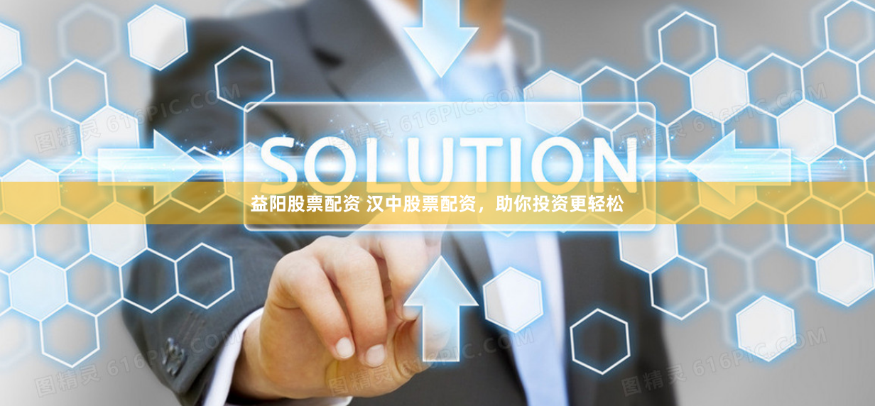 益阳股票配资 汉中股票配资，助你投资更轻松