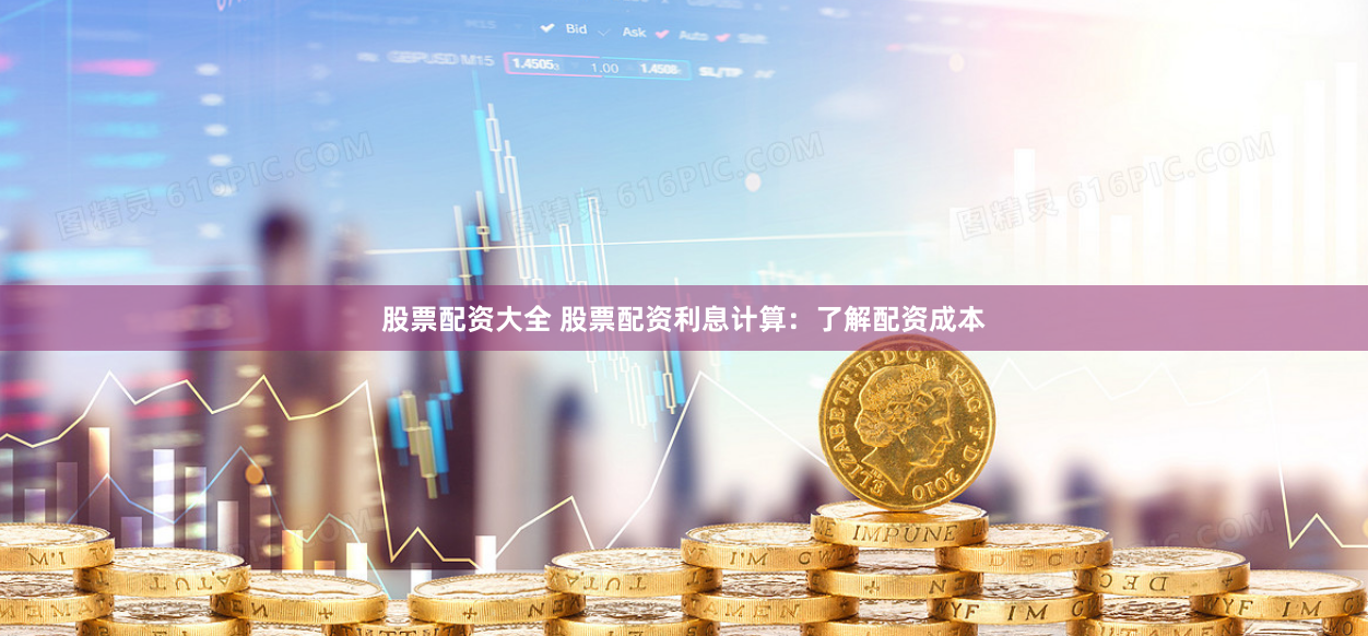 股票配资大全 股票配资利息计算：了解配资成本
