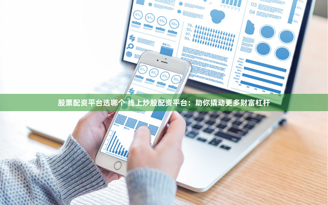 股票配资平台选哪个 线上炒股配资平台：助你撬动更多财富杠杆