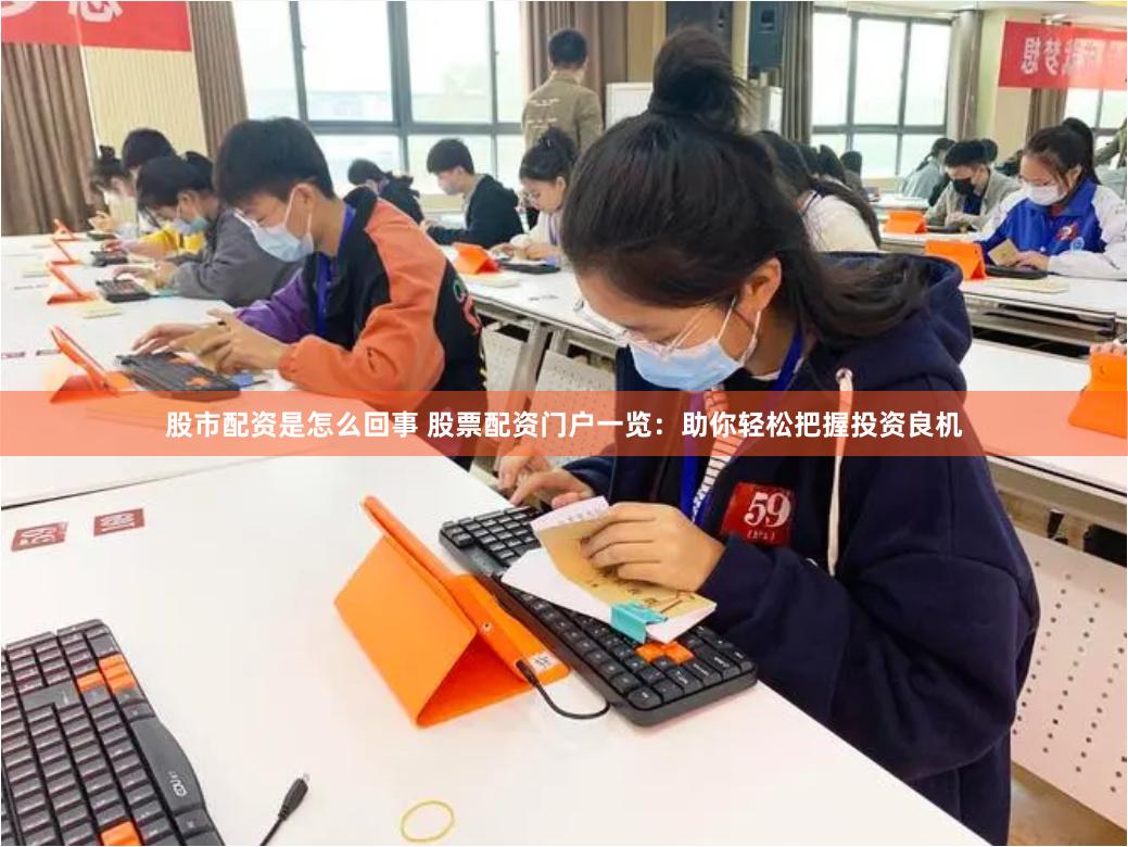 股市配资是怎么回事 股票配资门户一览：助你轻松把握投资良机