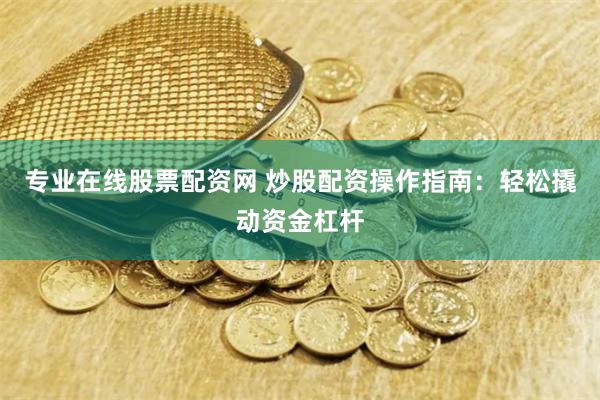 专业在线股票配资网 炒股配资操作指南：轻松撬动资金杠杆