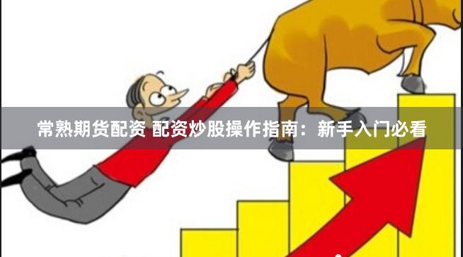 常熟期货配资 配资炒股操作指南：新手入门必看