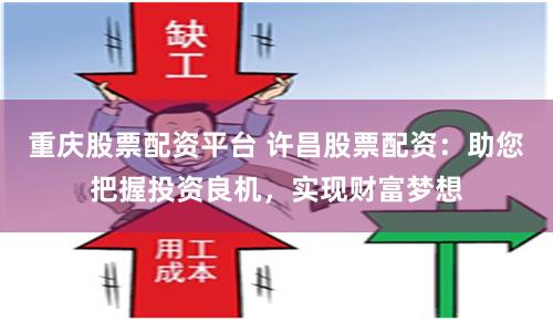 重庆股票配资平台 许昌股票配资：助您把握投资良机，实现财富梦想