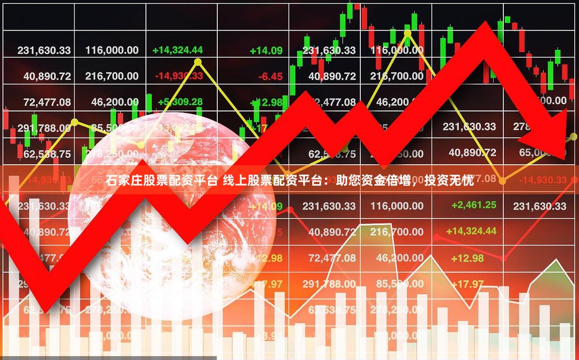 石家庄股票配资平台 线上股票配资平台：助您资金倍增，投资无忧