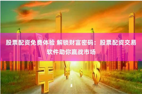 股票配资免费体验 解锁财富密码：股票配资交易软件助你赢战市场