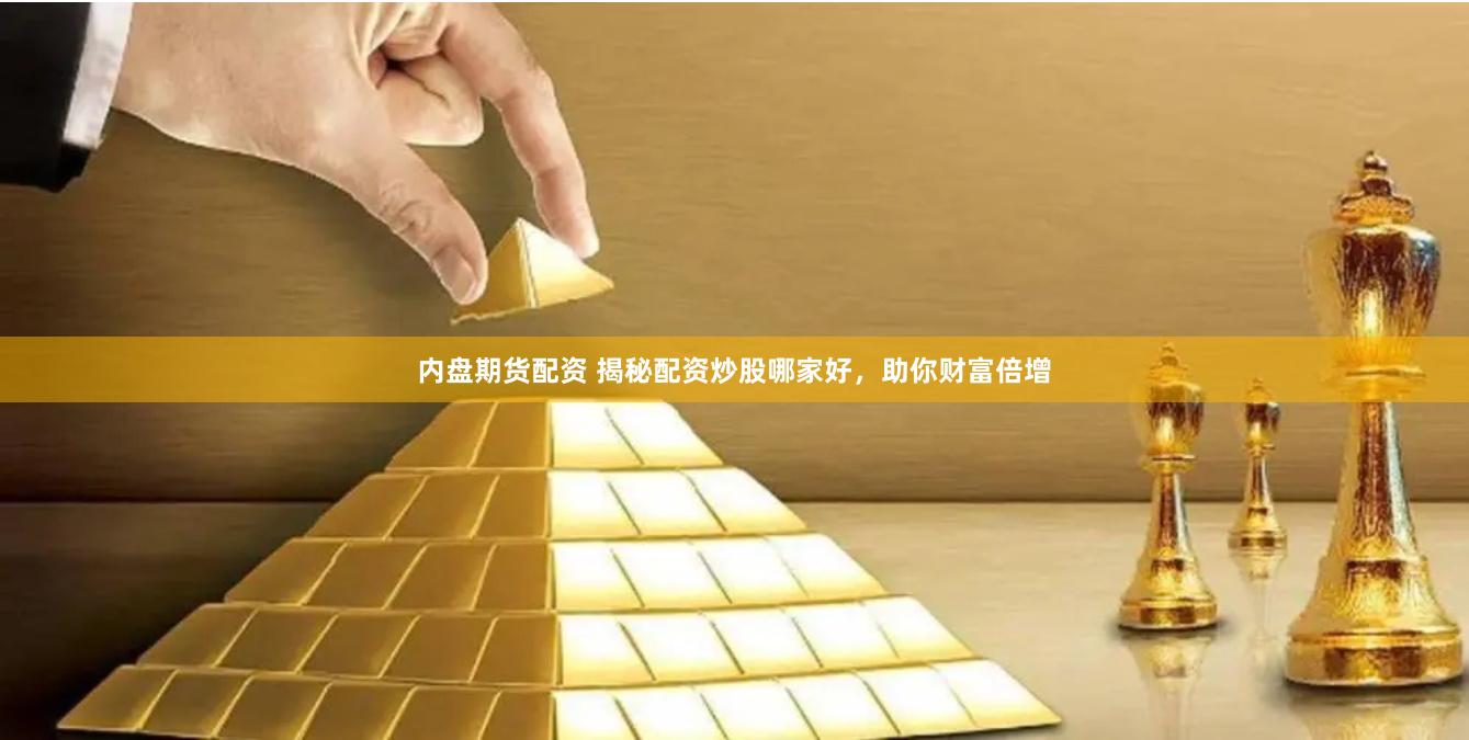 内盘期货配资 揭秘配资炒股哪家好，助你财富倍增