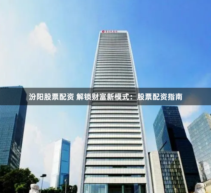 汾阳股票配资 解锁财富新模式：股票配资指南