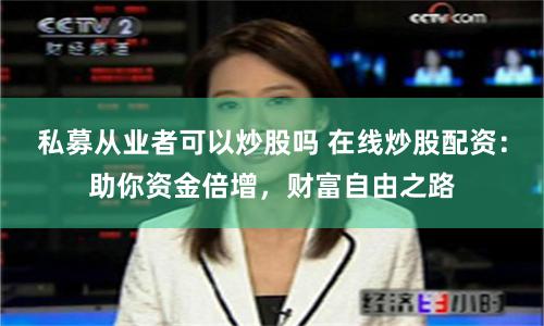 私募从业者可以炒股吗 在线炒股配资：助你资金倍增，财富自由之路