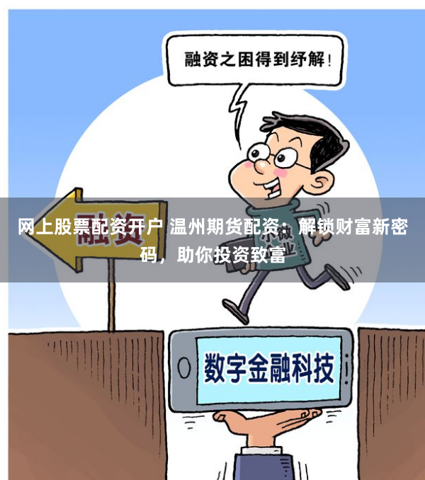 网上股票配资开户 温州期货配资：解锁财富新密码，助你投资致富