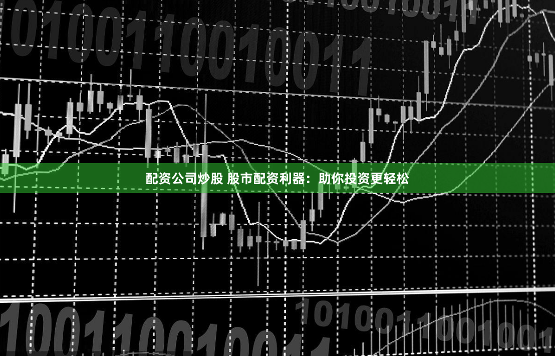 配资公司炒股 股市配资利器：助你投资更轻松