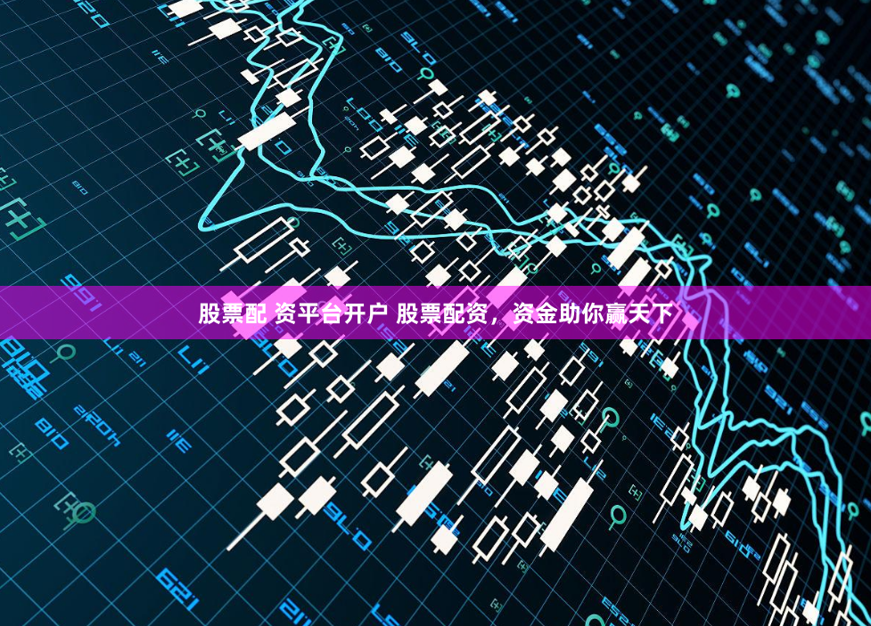 股票配 资平台开户 股票配资，资金助你赢天下