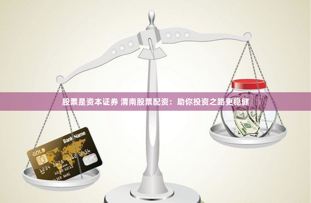 股票是资本证券 渭南股票配资：助你投资之路更稳健