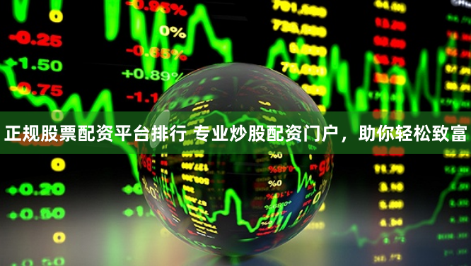正规股票配资平台排行 专业炒股配资门户，助你轻松致富