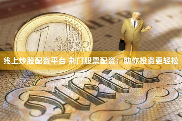 线上炒股配资平台 荆门股票配资：助你投资更轻松
