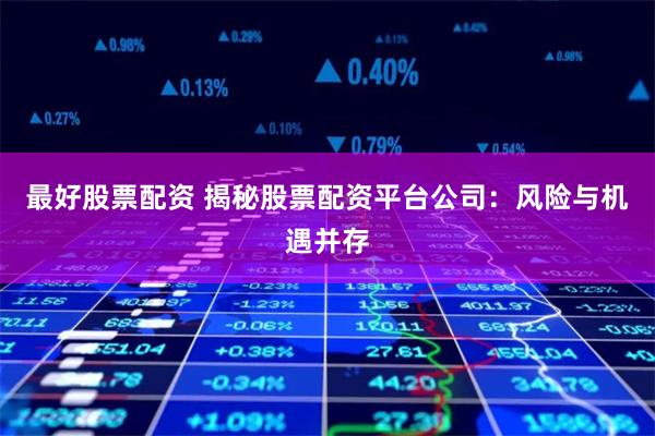 最好股票配资 揭秘股票配资平台公司:风险与机遇并存