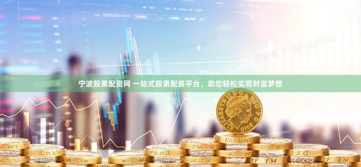 宁波股票配资网 一站式股票配资平台，助您轻松实现财富梦想