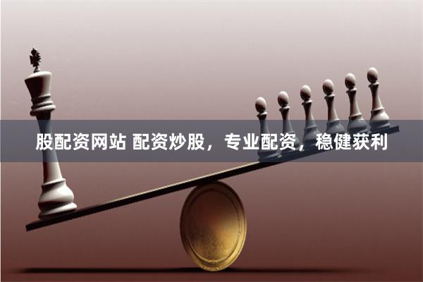 股配资网站 配资炒股，专业配资，稳健获利