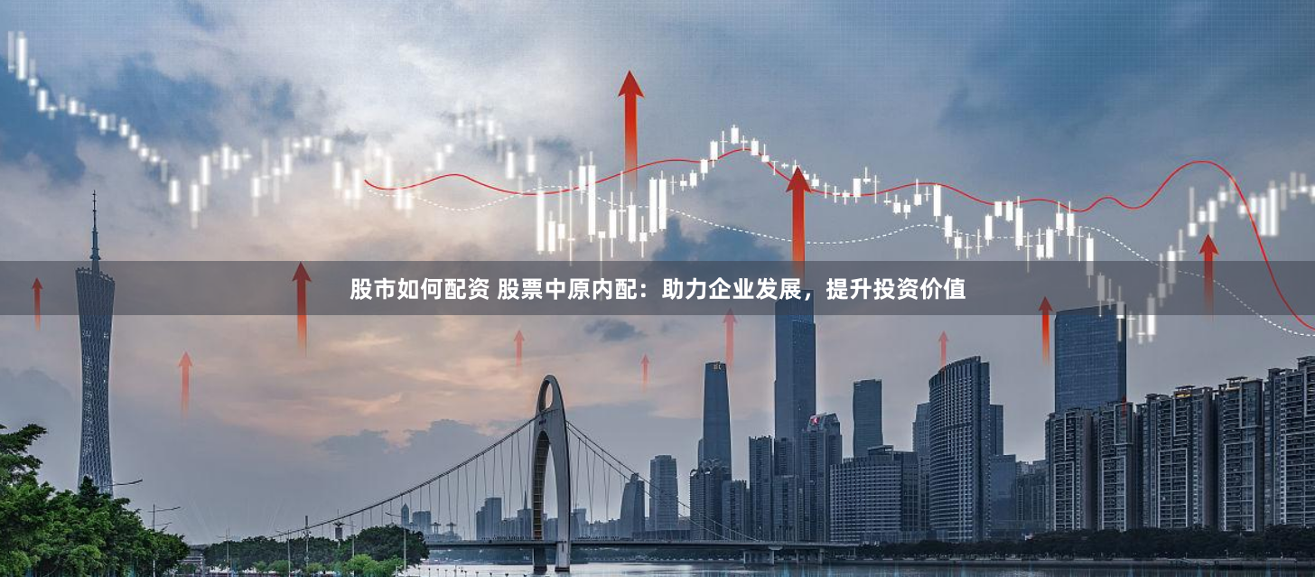 股市如何配资 股票中原内配：助力企业发展，提升投资价值