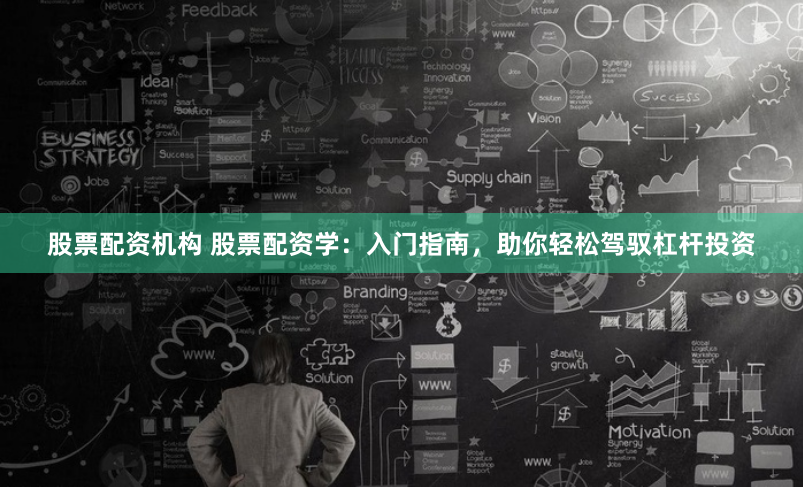 股票配资机构 股票配资学：入门指南，助你轻松驾驭杠杆投资