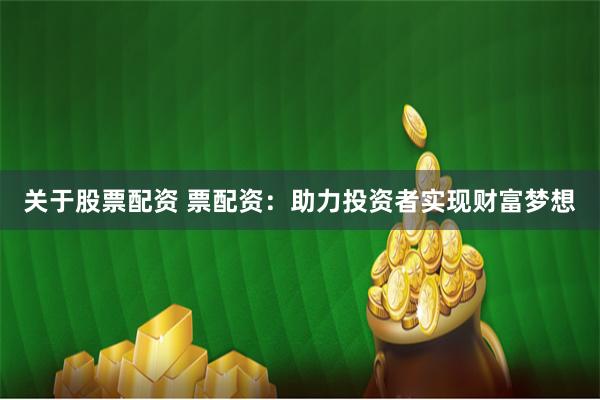 关于股票配资 票配资：助力投资者实现财富梦想