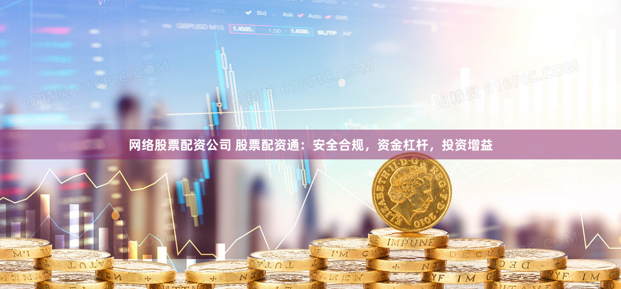 网络股票配资公司 股票配资通：安全合规，资金杠杆，投资增益