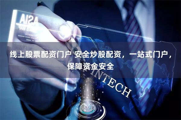 线上股票配资门户 安全炒股配资，一站式门户，保障资金安全