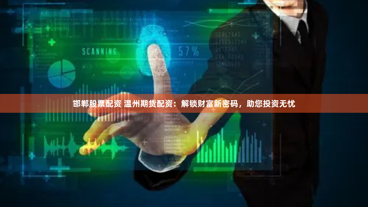 邯郸股票配资 温州期货配资：解锁财富新密码，助您投资无忧