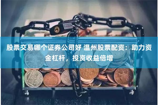 股票交易哪个证券公司好 温州股票配资：助力资金杠杆，投资收益倍增