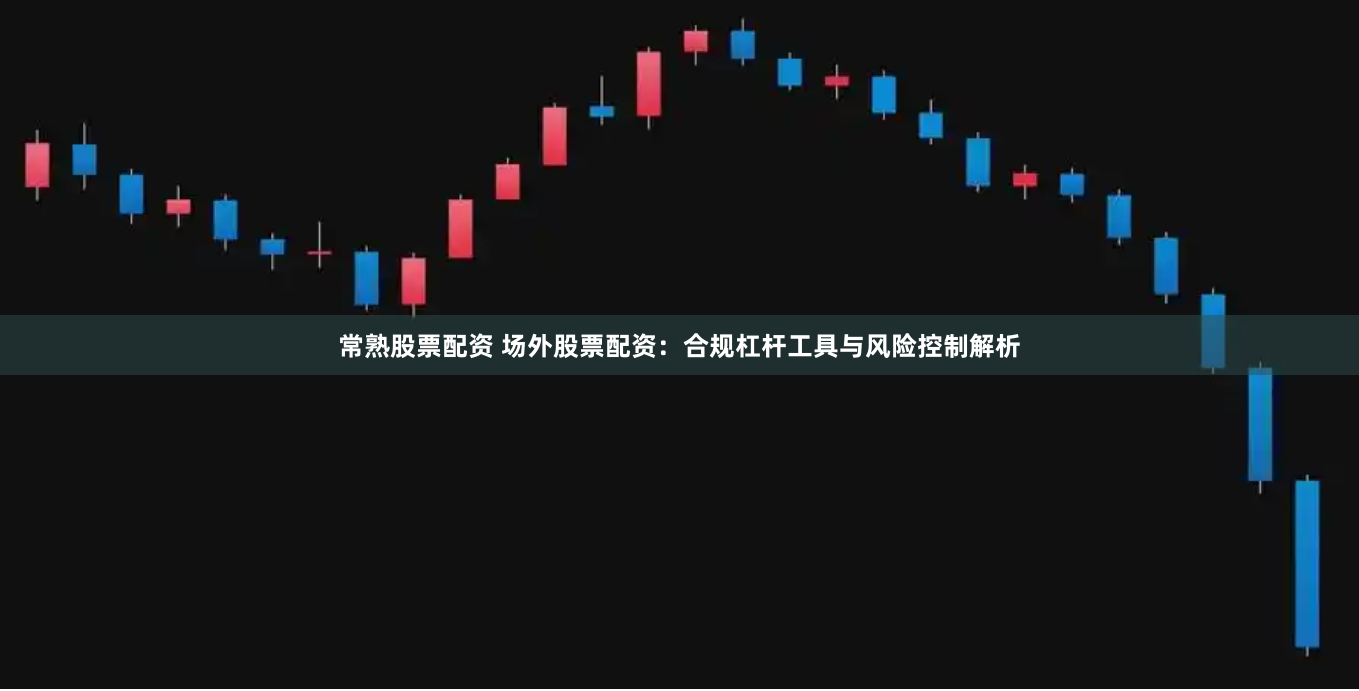 常熟股票配资 场外股票配资：合规杠杆工具与风险控制解析