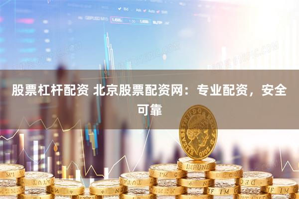 股票杠杆配资 北京股票配资网：专业配资，安全可靠