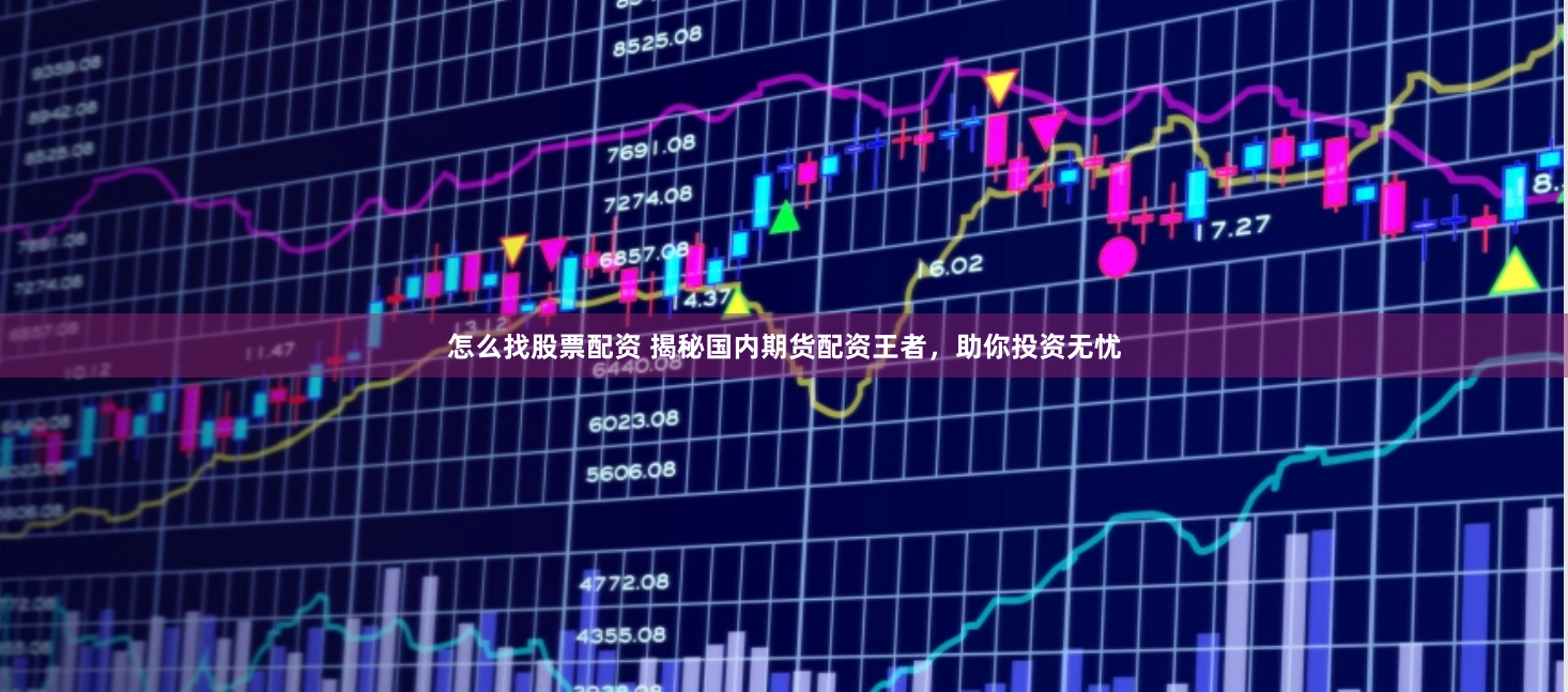 怎么找股票配资 揭秘国内期货配资王者，助你投资无忧
