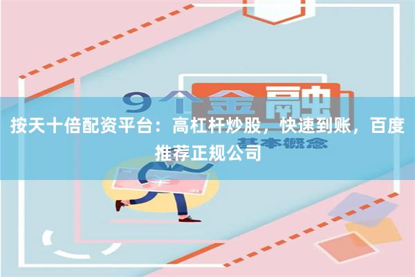 按天十倍配资平台：高杠杆炒股，快速到账，百度推荐正规公司