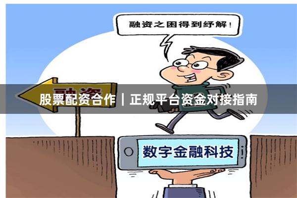 股票配资合作｜正规平台资金对接指南