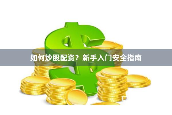 如何炒股配资？新手入门安全指南