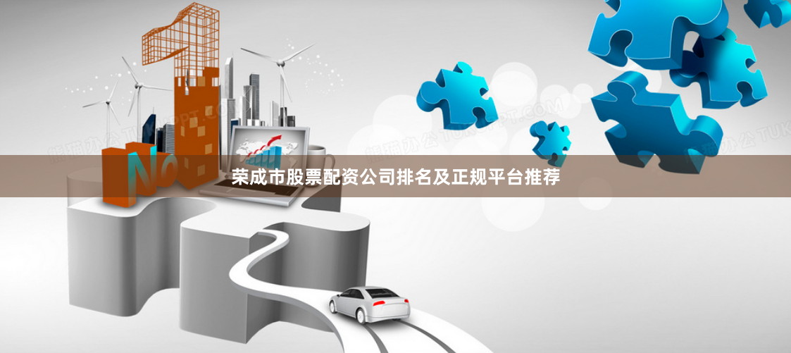 荣成市股票配资公司排名及正规平台推荐
