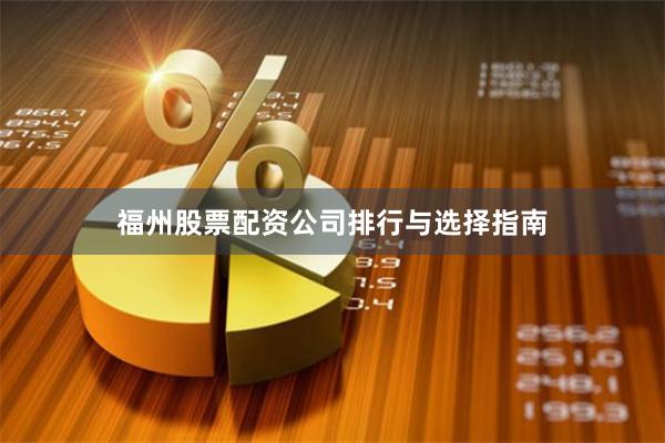 福州股票配资公司排行与选择指南
