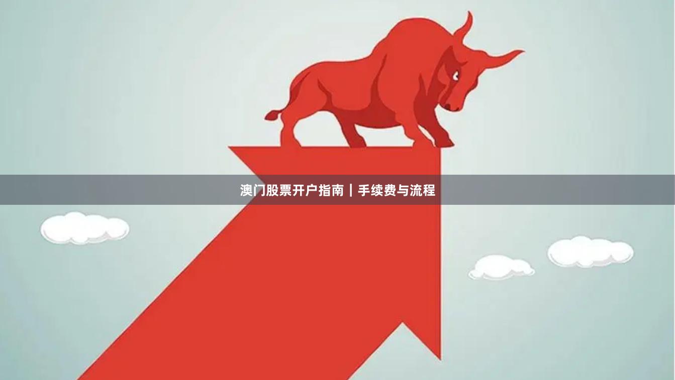 澳门股票开户指南｜手续费与流程