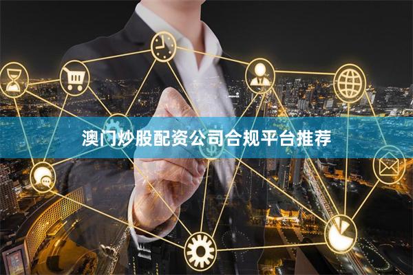 澳门炒股配资公司合规平台推荐