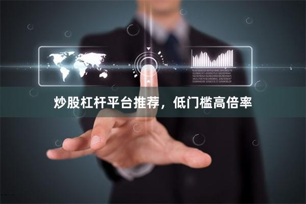 炒股杠杆平台推荐，低门槛高倍率
