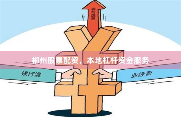 郴州股票配资，本地杠杆资金服务